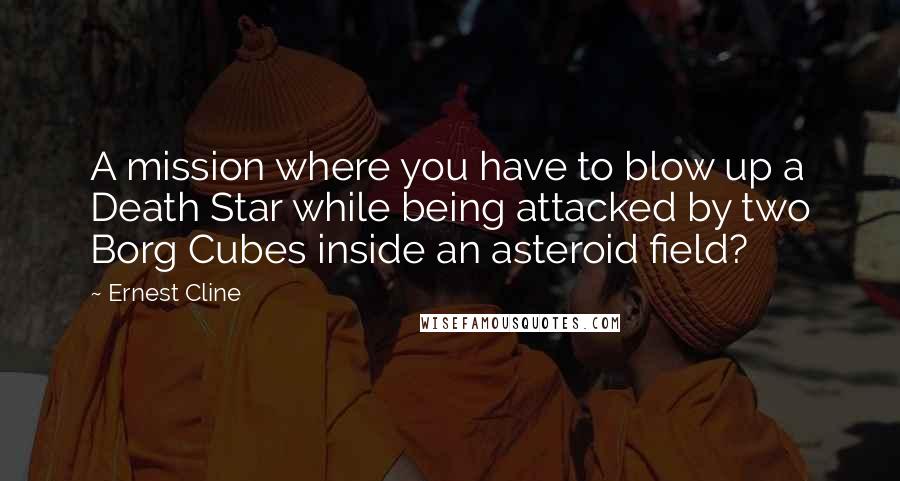 Ernest Cline Quotes: A mission where you have to blow up a Death Star while being attacked by two Borg Cubes inside an asteroid field?