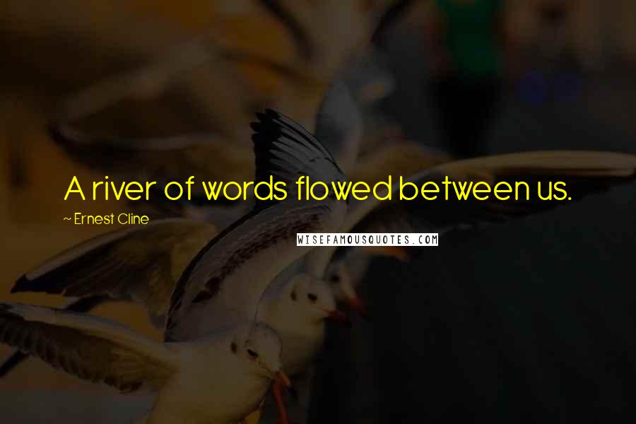 Ernest Cline Quotes: A river of words flowed between us.