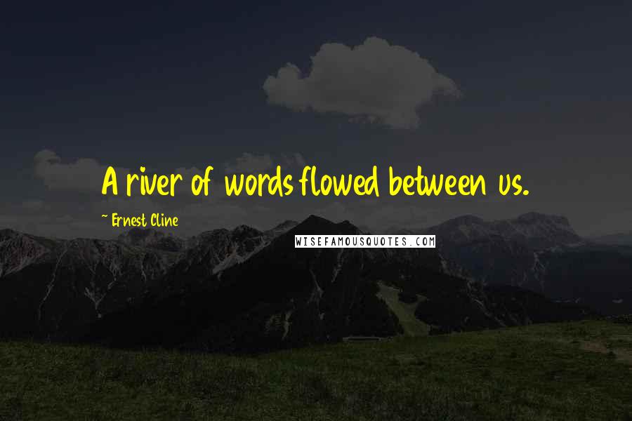 Ernest Cline Quotes: A river of words flowed between us.