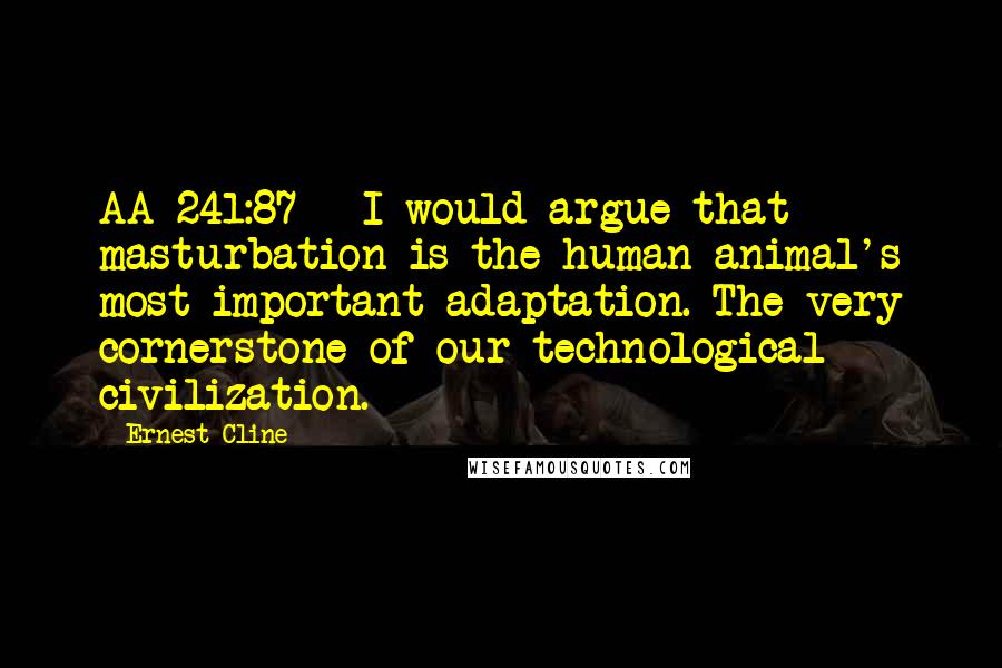 Ernest Cline Quotes: AA 241:87 - I would argue that masturbation is the human animal's most important adaptation. The very cornerstone of our technological civilization.