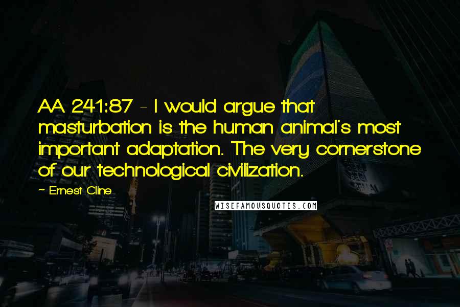 Ernest Cline Quotes: AA 241:87 - I would argue that masturbation is the human animal's most important adaptation. The very cornerstone of our technological civilization.