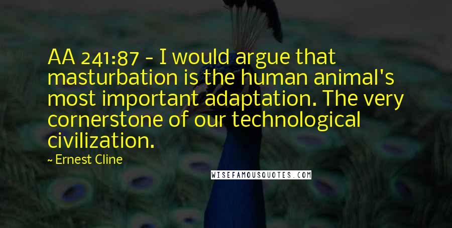 Ernest Cline Quotes: AA 241:87 - I would argue that masturbation is the human animal's most important adaptation. The very cornerstone of our technological civilization.