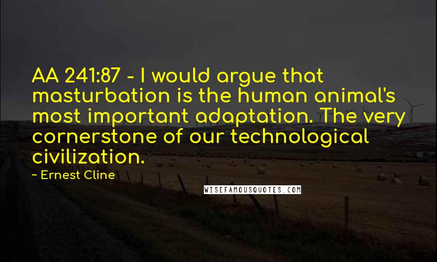 Ernest Cline Quotes: AA 241:87 - I would argue that masturbation is the human animal's most important adaptation. The very cornerstone of our technological civilization.