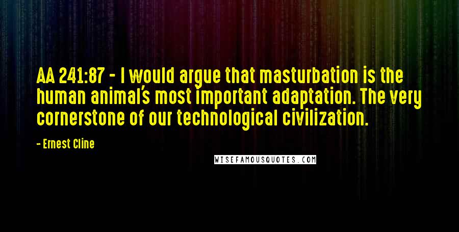 Ernest Cline Quotes: AA 241:87 - I would argue that masturbation is the human animal's most important adaptation. The very cornerstone of our technological civilization.