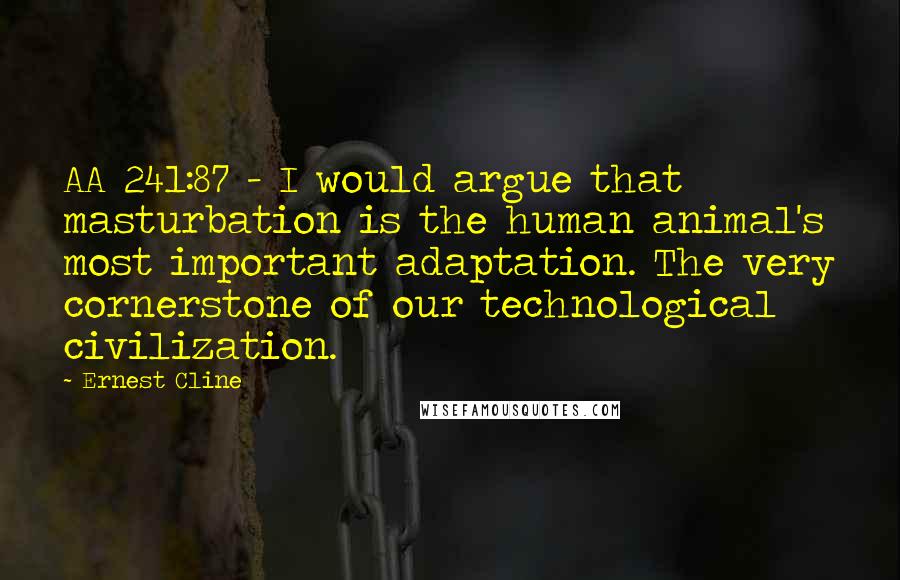 Ernest Cline Quotes: AA 241:87 - I would argue that masturbation is the human animal's most important adaptation. The very cornerstone of our technological civilization.