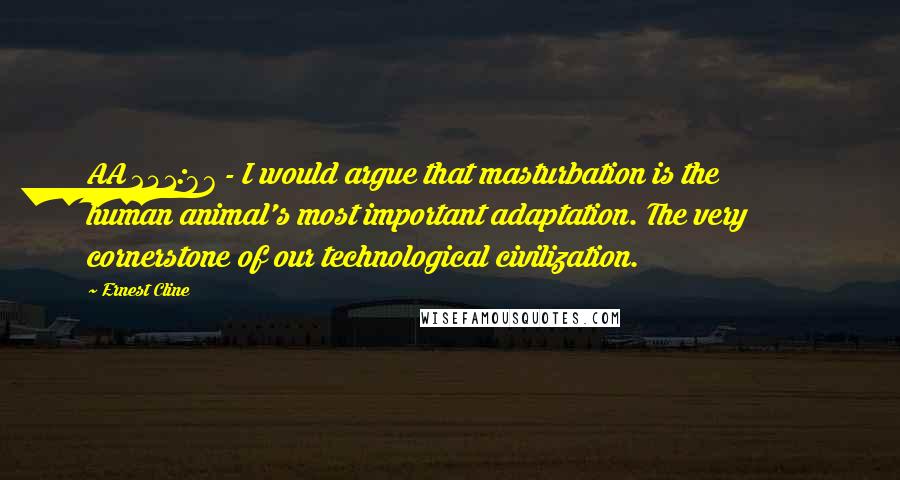 Ernest Cline Quotes: AA 241:87 - I would argue that masturbation is the human animal's most important adaptation. The very cornerstone of our technological civilization.