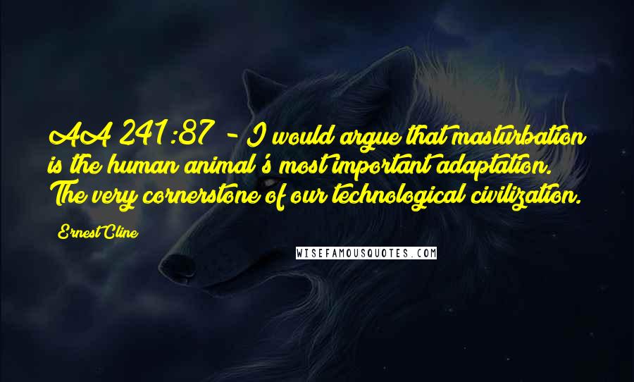 Ernest Cline Quotes: AA 241:87 - I would argue that masturbation is the human animal's most important adaptation. The very cornerstone of our technological civilization.