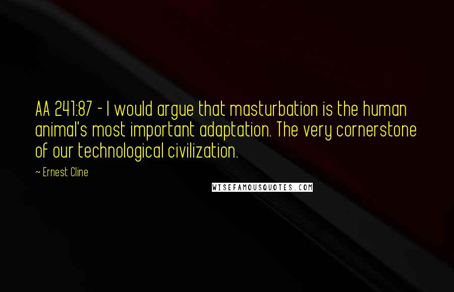 Ernest Cline Quotes: AA 241:87 - I would argue that masturbation is the human animal's most important adaptation. The very cornerstone of our technological civilization.