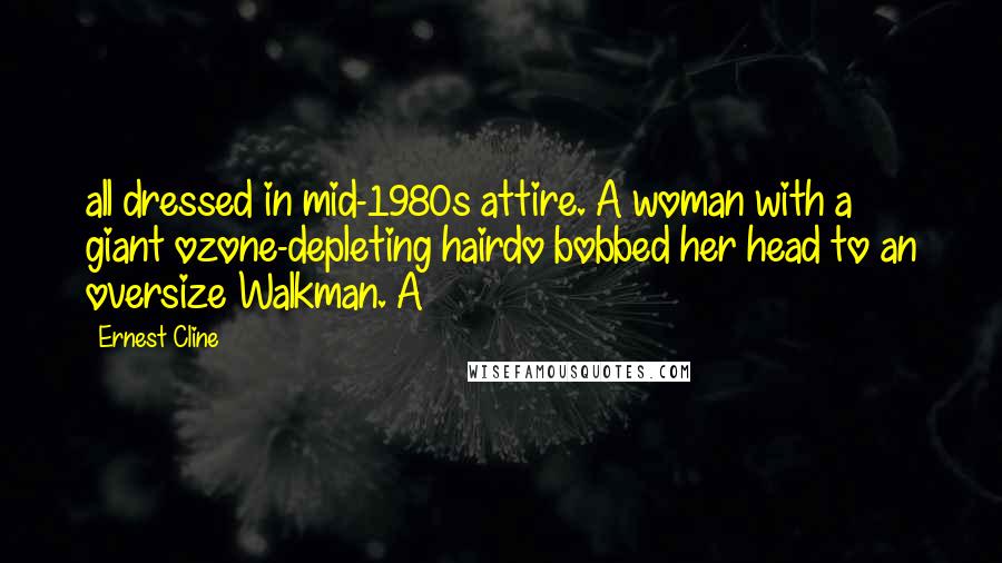 Ernest Cline Quotes: all dressed in mid-1980s attire. A woman with a giant ozone-depleting hairdo bobbed her head to an oversize Walkman. A