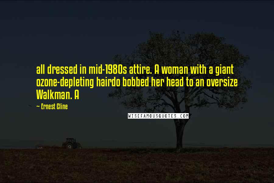 Ernest Cline Quotes: all dressed in mid-1980s attire. A woman with a giant ozone-depleting hairdo bobbed her head to an oversize Walkman. A