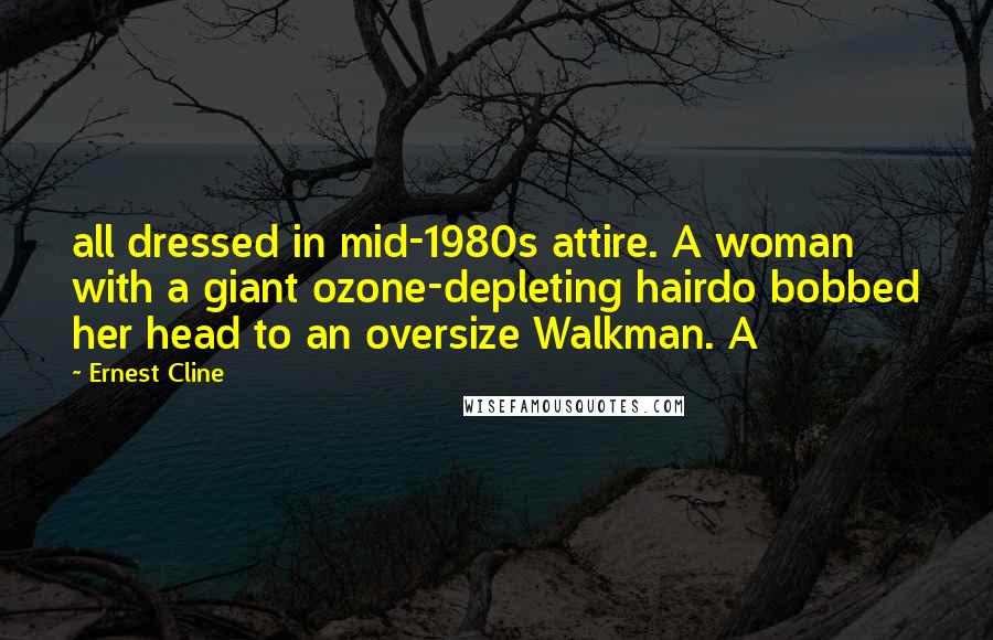 Ernest Cline Quotes: all dressed in mid-1980s attire. A woman with a giant ozone-depleting hairdo bobbed her head to an oversize Walkman. A