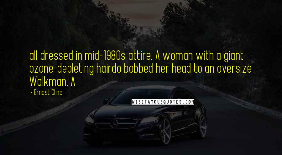 Ernest Cline Quotes: all dressed in mid-1980s attire. A woman with a giant ozone-depleting hairdo bobbed her head to an oversize Walkman. A