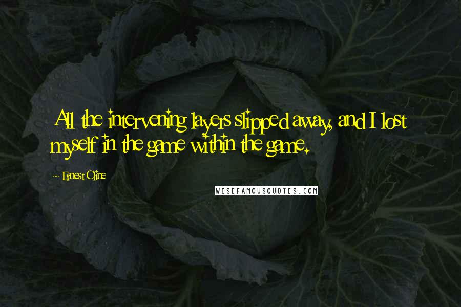 Ernest Cline Quotes: All the intervening layers slipped away, and I lost myself in the game within the game.