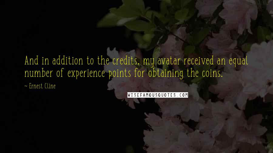 Ernest Cline Quotes: And in addition to the credits, my avatar received an equal number of experience points for obtaining the coins.