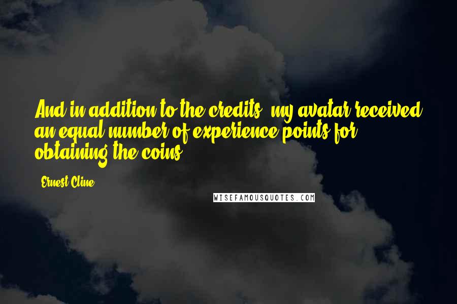 Ernest Cline Quotes: And in addition to the credits, my avatar received an equal number of experience points for obtaining the coins.