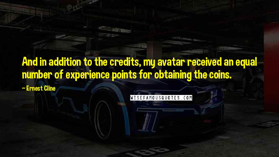 Ernest Cline Quotes: And in addition to the credits, my avatar received an equal number of experience points for obtaining the coins.