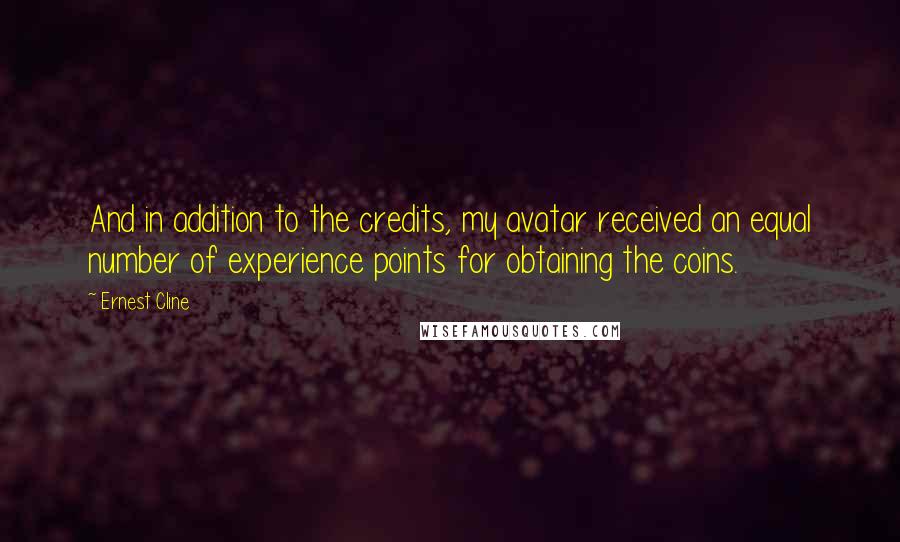 Ernest Cline Quotes: And in addition to the credits, my avatar received an equal number of experience points for obtaining the coins.