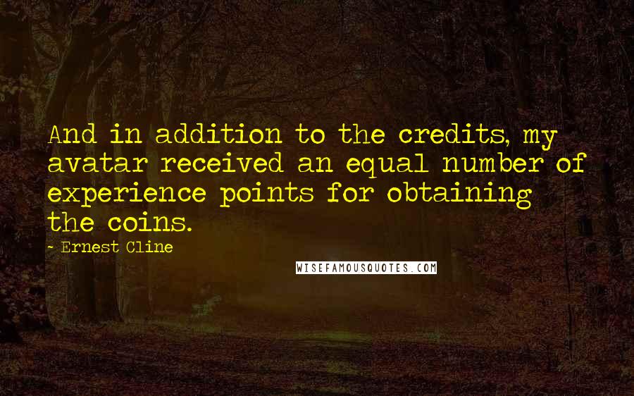 Ernest Cline Quotes: And in addition to the credits, my avatar received an equal number of experience points for obtaining the coins.