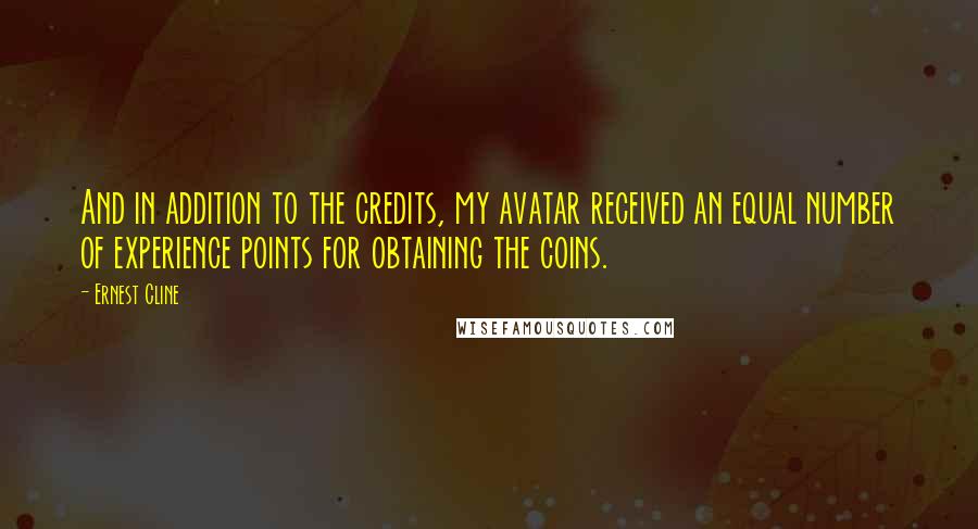 Ernest Cline Quotes: And in addition to the credits, my avatar received an equal number of experience points for obtaining the coins.