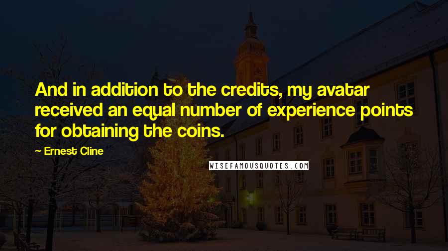 Ernest Cline Quotes: And in addition to the credits, my avatar received an equal number of experience points for obtaining the coins.