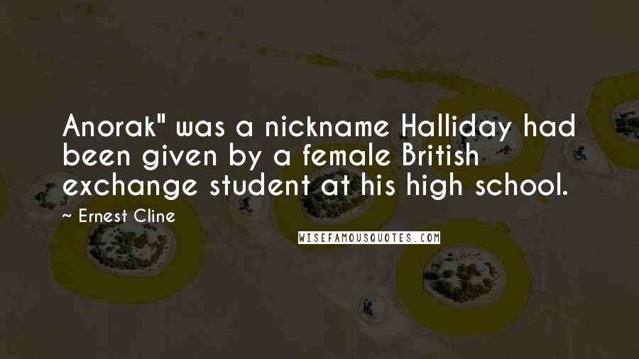 Ernest Cline Quotes: Anorak" was a nickname Halliday had been given by a female British exchange student at his high school.