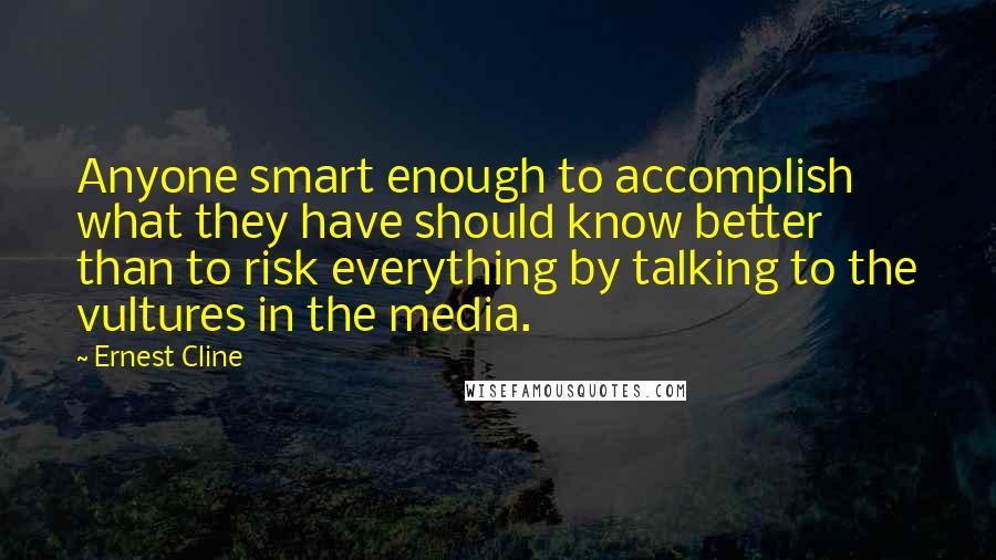 Ernest Cline Quotes: Anyone smart enough to accomplish what they have should know better than to risk everything by talking to the vultures in the media.