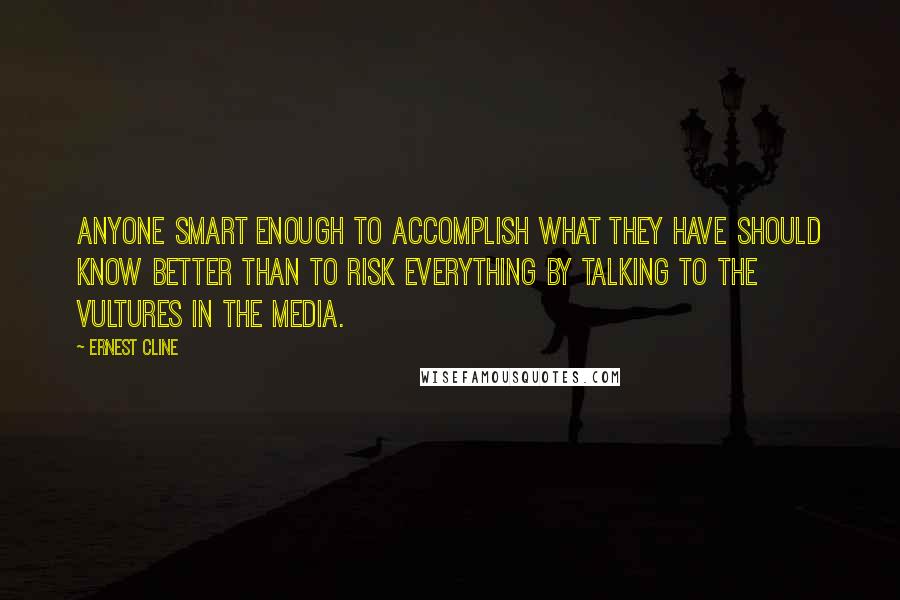 Ernest Cline Quotes: Anyone smart enough to accomplish what they have should know better than to risk everything by talking to the vultures in the media.