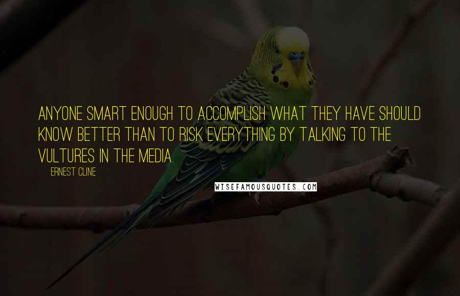 Ernest Cline Quotes: Anyone smart enough to accomplish what they have should know better than to risk everything by talking to the vultures in the media.
