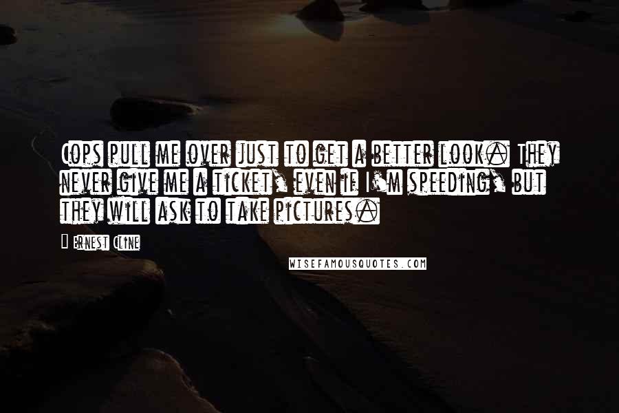 Ernest Cline Quotes: Cops pull me over just to get a better look. They never give me a ticket, even if I'm speeding, but they will ask to take pictures.