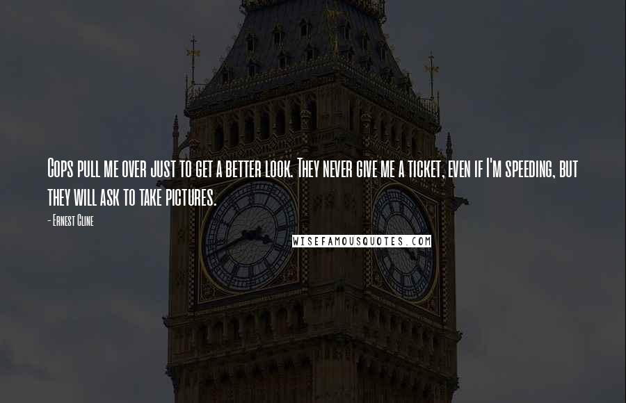 Ernest Cline Quotes: Cops pull me over just to get a better look. They never give me a ticket, even if I'm speeding, but they will ask to take pictures.