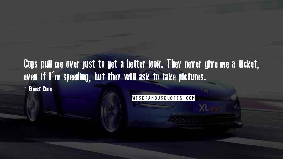 Ernest Cline Quotes: Cops pull me over just to get a better look. They never give me a ticket, even if I'm speeding, but they will ask to take pictures.