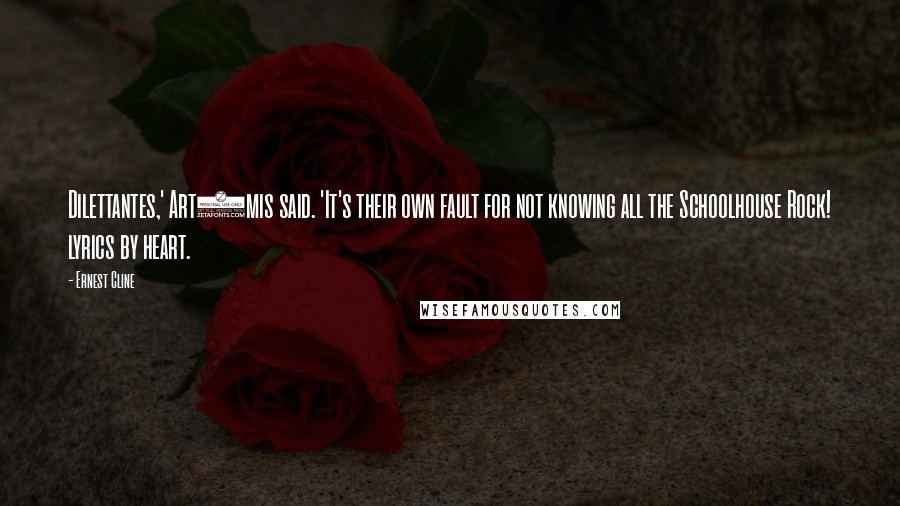 Ernest Cline Quotes: Dilettantes,' Art3mis said. 'It's their own fault for not knowing all the Schoolhouse Rock! lyrics by heart.