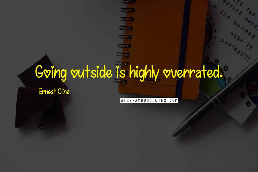 Ernest Cline Quotes: Going outside is highly overrated.