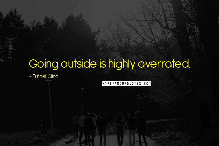 Ernest Cline Quotes: Going outside is highly overrated.