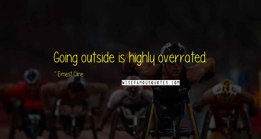 Ernest Cline Quotes: Going outside is highly overrated.
