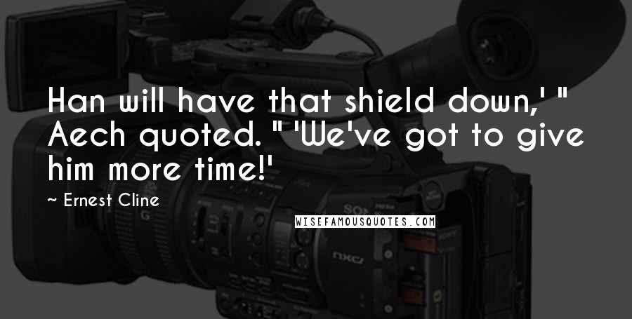 Ernest Cline Quotes: Han will have that shield down,' " Aech quoted. " 'We've got to give him more time!'