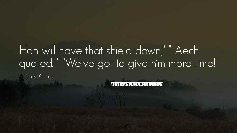 Ernest Cline Quotes: Han will have that shield down,' " Aech quoted. " 'We've got to give him more time!'