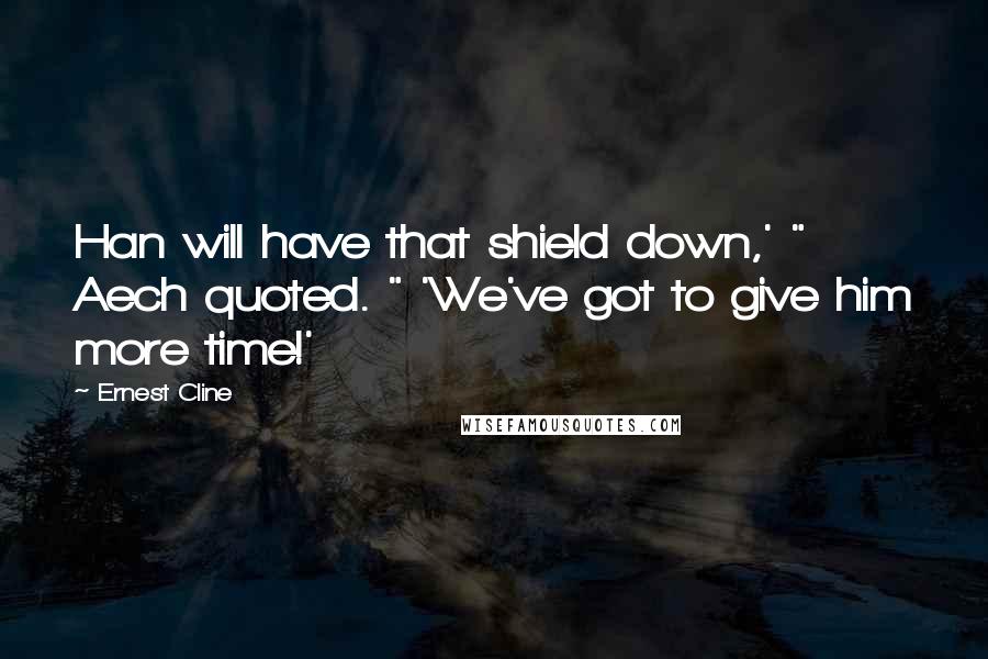 Ernest Cline Quotes: Han will have that shield down,' " Aech quoted. " 'We've got to give him more time!'