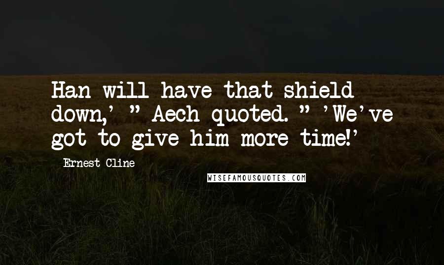 Ernest Cline Quotes: Han will have that shield down,' " Aech quoted. " 'We've got to give him more time!'