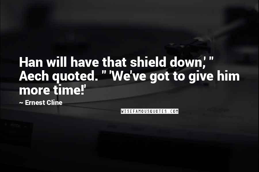 Ernest Cline Quotes: Han will have that shield down,' " Aech quoted. " 'We've got to give him more time!'