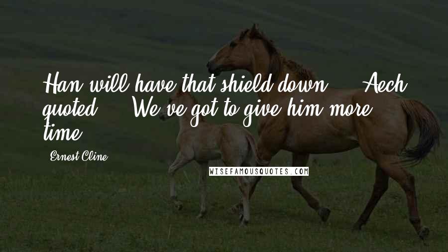 Ernest Cline Quotes: Han will have that shield down,' " Aech quoted. " 'We've got to give him more time!'