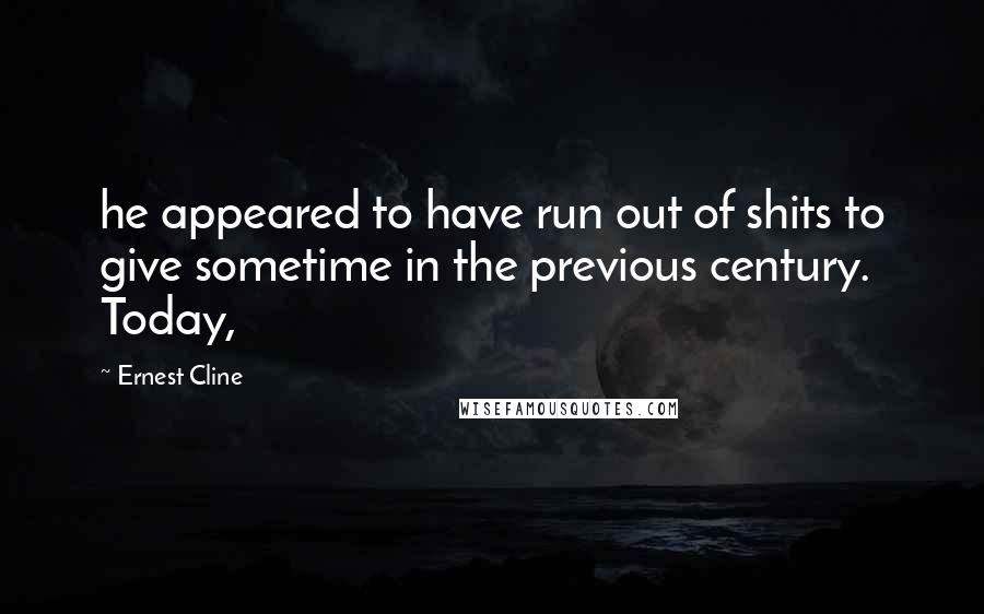 Ernest Cline Quotes: he appeared to have run out of shits to give sometime in the previous century. Today,