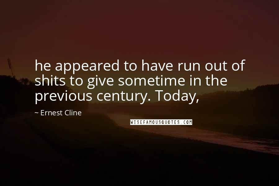 Ernest Cline Quotes: he appeared to have run out of shits to give sometime in the previous century. Today,