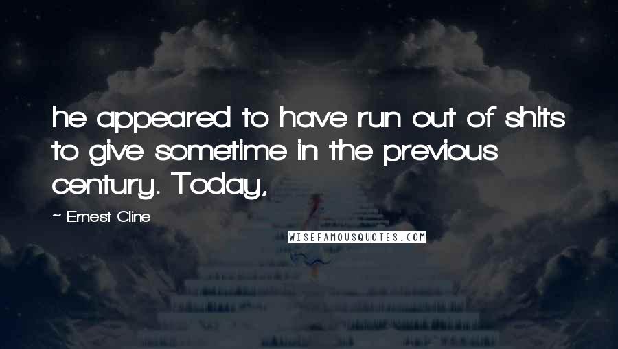 Ernest Cline Quotes: he appeared to have run out of shits to give sometime in the previous century. Today,