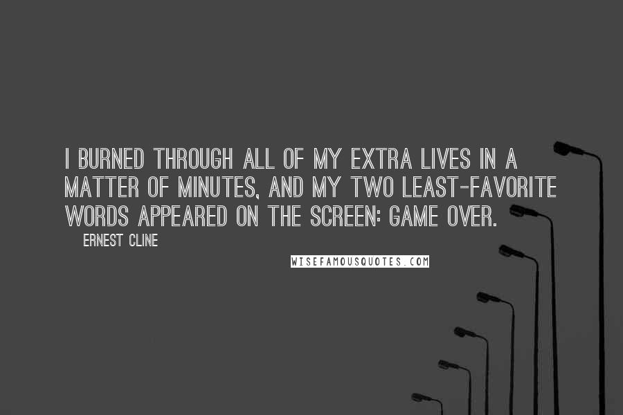 Ernest Cline Quotes: I burned through all of my extra lives in a matter of minutes, and my two least-favorite words appeared on the screen: GAME OVER.