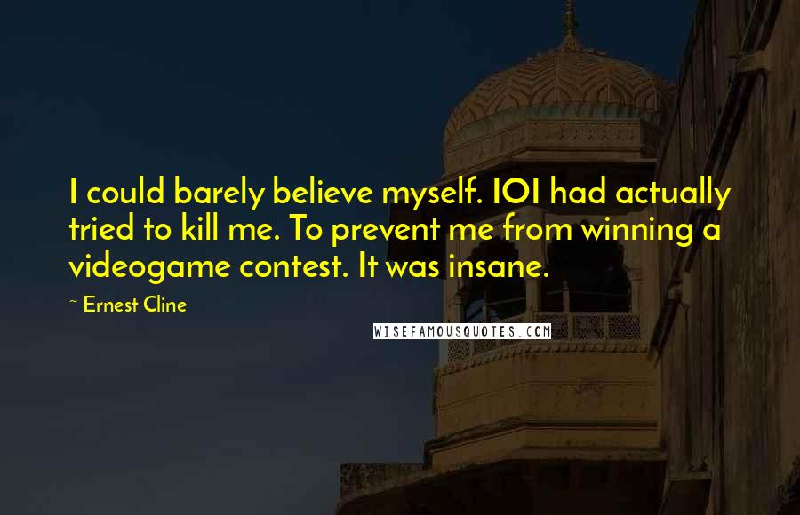Ernest Cline Quotes: I could barely believe myself. IOI had actually tried to kill me. To prevent me from winning a videogame contest. It was insane.