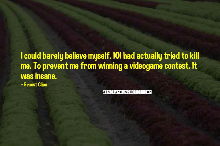 Ernest Cline Quotes: I could barely believe myself. IOI had actually tried to kill me. To prevent me from winning a videogame contest. It was insane.