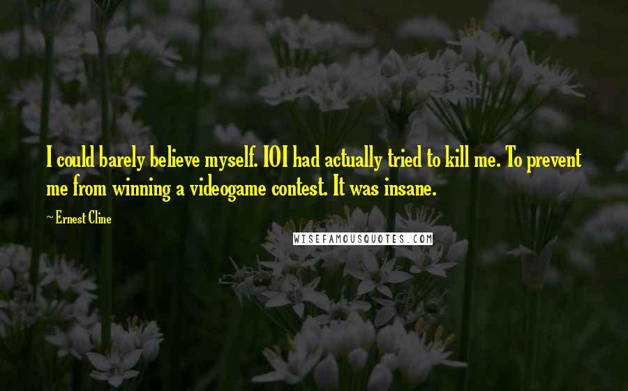 Ernest Cline Quotes: I could barely believe myself. IOI had actually tried to kill me. To prevent me from winning a videogame contest. It was insane.