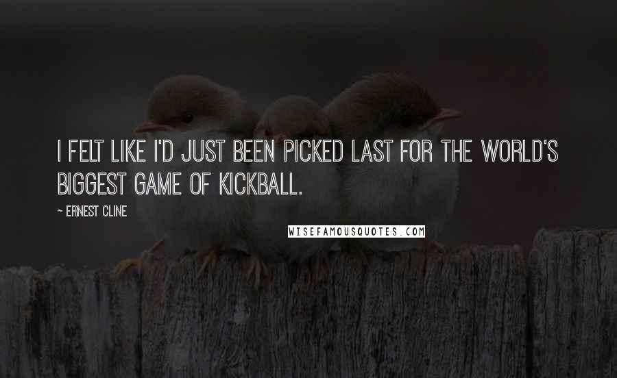 Ernest Cline Quotes: I felt like I'd just been picked last for the world's biggest game of kickball.