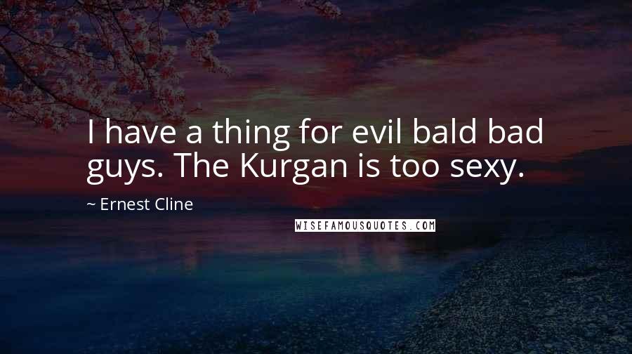 Ernest Cline Quotes: I have a thing for evil bald bad guys. The Kurgan is too sexy.